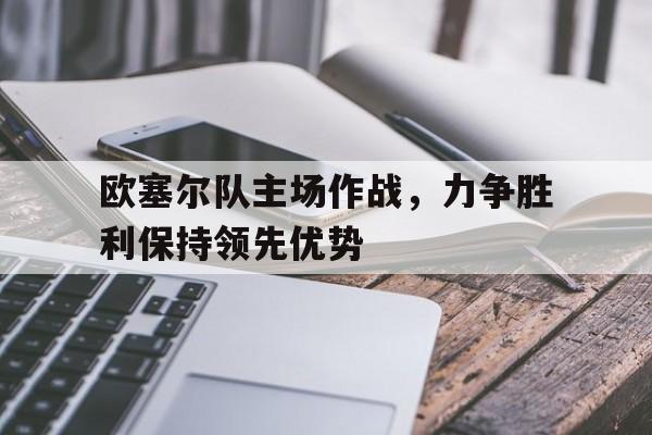 欧塞尔队主场作战，力争胜利保持领先优势的简单介绍