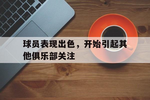 球员表现出色，开始引起其他俱乐部关注